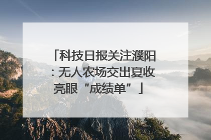 科技日报关注濮阳：无人农场交出夏收亮眼“成绩单”