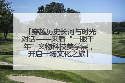 穿越历史长河与时光对话——来看“一眼千年”文物科技美学展，开启一场文化之旅