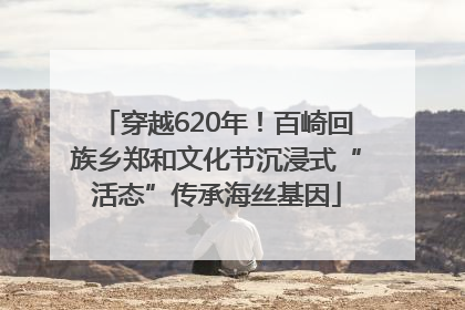 穿越620年！百崎回族乡郑和文化节沉浸式“活态”传承海丝基因