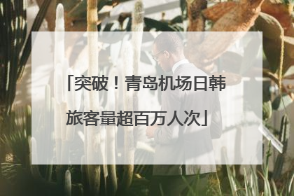 突破！青岛机场日韩旅客量超百万人次