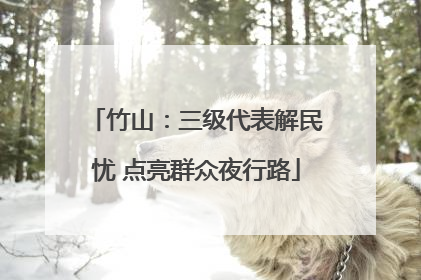 竹山：三级代表解民忧 点亮群众夜行路