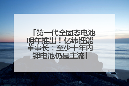 第一代全固态电池明年推出！亿纬锂能董事长：至少十年内锂电池仍是主流