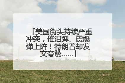 美国街头持续严重冲突，催泪弹、震爆弹上阵！特朗普却发文夸赞……