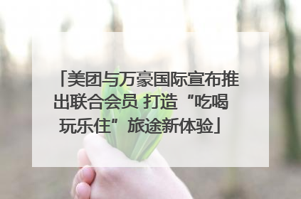 美团与万豪国际宣布推出联合会员 打造“吃喝玩乐住”旅途新体验