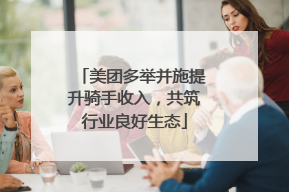 美团多举并施提升骑手收入，共筑行业良好生态