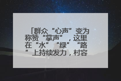 群众“心声”变为称赞“掌声”，这里在“水”“绿”“路”上持续发力，村容村貌焕然一新