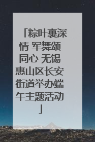 粽叶裹深情 军舞颂同心 无锡惠山区长安街道举办端午主题活动