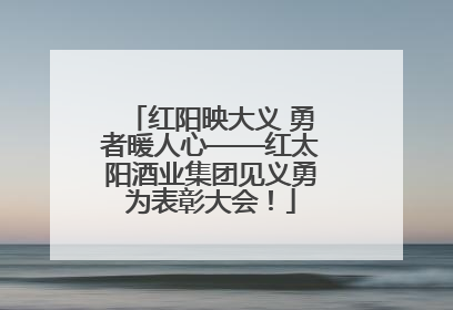 红阳映大义 勇者暖人心——红太阳酒业集团见义勇为表彰大会！