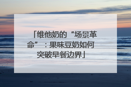维他奶的“场景革命”：果味豆奶如何突破早餐边界