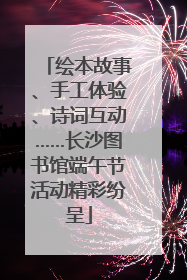 绘本故事、手工体验、诗词互动……长沙图书馆端午节活动精彩纷呈