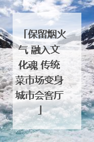 保留烟火气 融入文化魂 传统菜市场变身城市会客厅