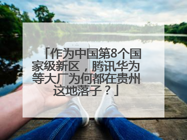 作为中国第8个国家级新区，腾讯华为等大厂为何都在贵州这地落子？