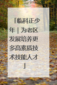临科正少年｜为老区发展培养更多高素质技术技能人才