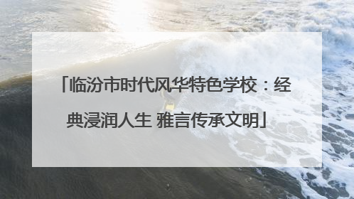 临汾市时代风华特色学校：经典浸润人生 雅言传承文明