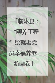 临沭县：“颐养工程”绘就老党员幸福养老新画卷