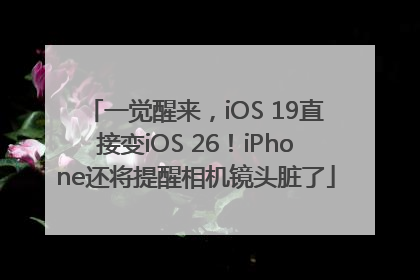 一觉醒来，iOS 19直接变iOS 26！iPhone还将提醒相机镜头脏了