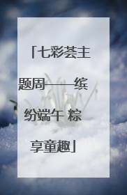 七彩荟主题周——缤纷端午 粽享童趣