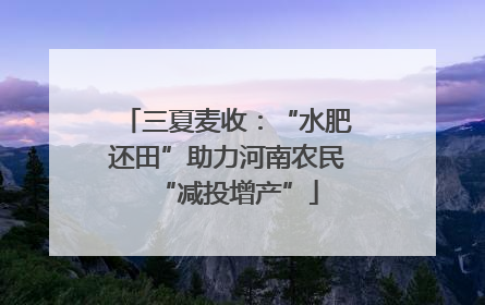 三夏麦收：“水肥还田”助力河南农民“减投增产”