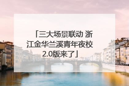 三大场景联动 浙江金华兰溪青年夜校2.0版来了