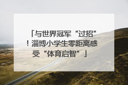 与世界冠军“过招”！淄博小学生零距离感受“体育启智”