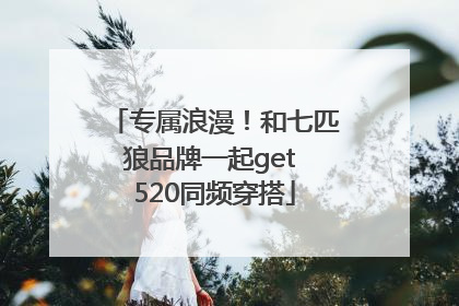 专属浪漫！和七匹狼品牌一起get 520同频穿搭