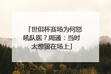 世俱杯赛场为何怒吼队医？周通：当时太想留在场上
