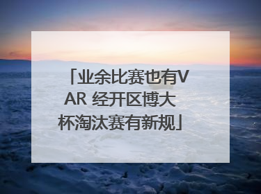 业余比赛也有VAR 经开区博大杯淘汰赛有新规