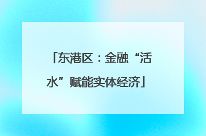 东港区：金融“活水”赋能实体经济