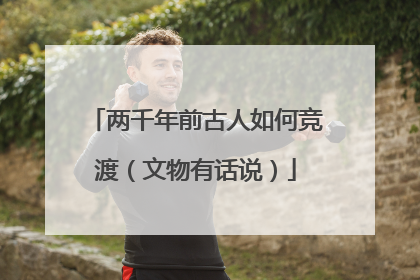 两千年前古人如何竞渡（文物有话说）