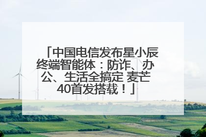 中国电信发布星小辰终端智能体：防诈、办公、生活全搞定 麦芒40首发搭载！