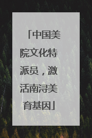 中国美院文化特派员，激活南浔美育基因