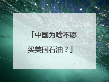 中国为啥不愿买美国石油？