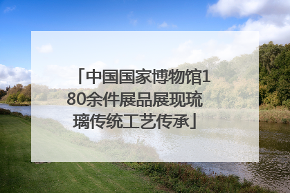 中国国家博物馆180余件展品展现琉璃传统工艺传承