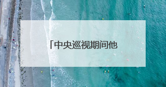 中央巡视期间他主动交代问题！上月底还参加会议