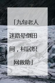 九旬老人迷路晕倒田间，村居织网救助