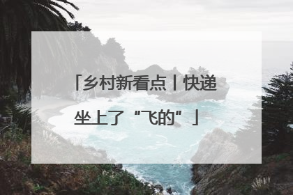 乡村新看点丨快递坐上了“飞的”