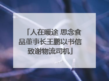 人在暖途 思念食品董事长王鹏以书信致谢物流司机