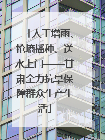 人工增雨、抢墒播种、送水上门——甘肃全力抗旱保障群众生产生活