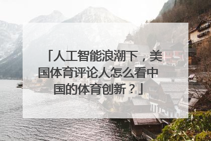 人工智能浪潮下，美国体育评论人怎么看中国的体育创新？