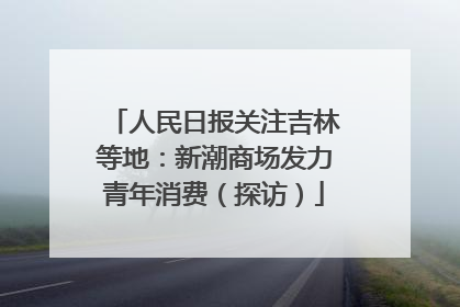 人民日报关注吉林等地：新潮商场发力青年消费（探访）
