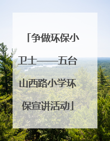 争做环保小卫士——五台山西路小学环保宣讲活动