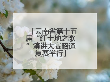云南省第十五届“红土地之歌”演讲大赛昭通复赛举行
