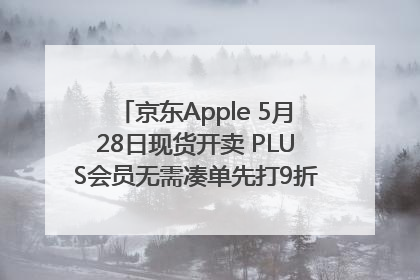 京东Apple 5月28日现货开卖 PLUS会员无需凑单先打9折再叠618优惠