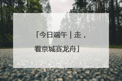 今日端午｜走，看京城赛龙舟