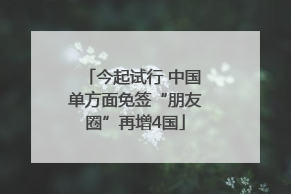 今起试行 中国单方面免签“朋友圈”再增4国