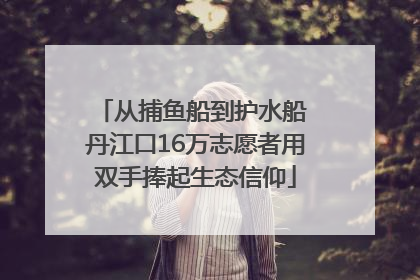 从捕鱼船到护水船 丹江口16万志愿者用双手捧起生态信仰