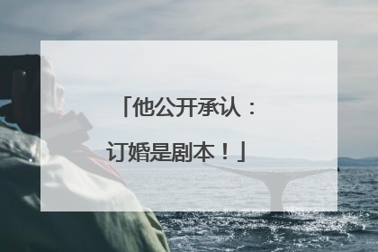 他公开承认：订婚是剧本！