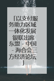 以支付服务助力区域一体化发展 银联出席东盟－中国－海合会三方经济论坛