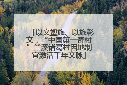 以文塑旅、以旅彰文，“中国第一奇村”兰溪诸葛村因地制宜激活千年文脉