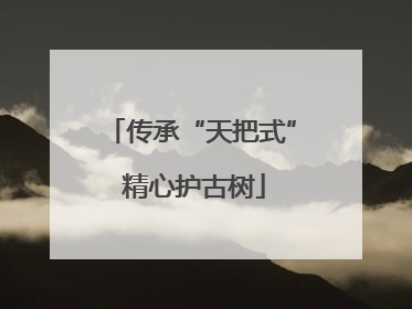 传承“天把式” 精心护古树